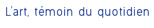 L'art, témoin du quotidien