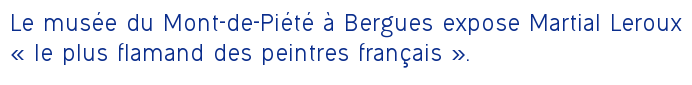 Le musée du Mont-de-Piété à Bergues expose Martial Leroux « le plus flamand des peintres français ». 